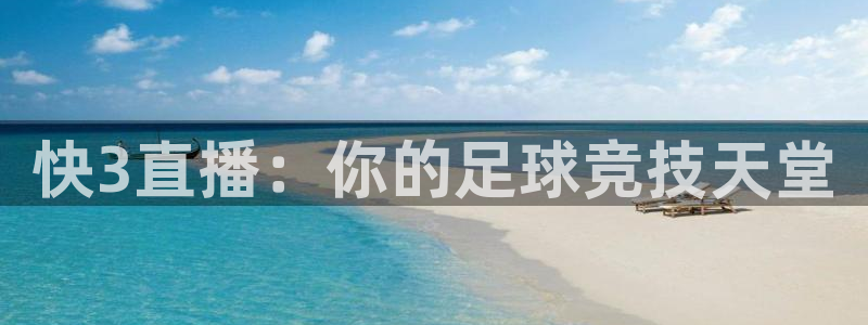 看球吧直播视频在线直播：快3直播：你的足球竞技天堂