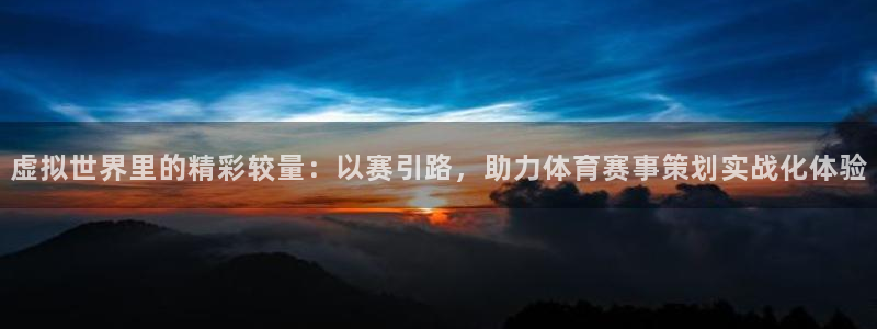 看球吧：虚拟世界里的精彩较量：以赛引路，助力体育赛事策划实战化体验