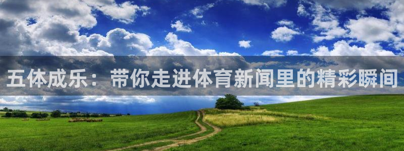 24看球吧直播：五体成乐：带你走进体育新闻里的精彩瞬间