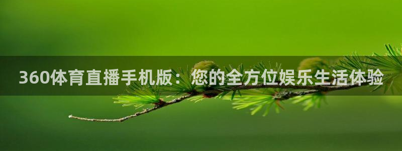 看球吧直播：360体育直播手机版：您的全方位娱乐生活体验