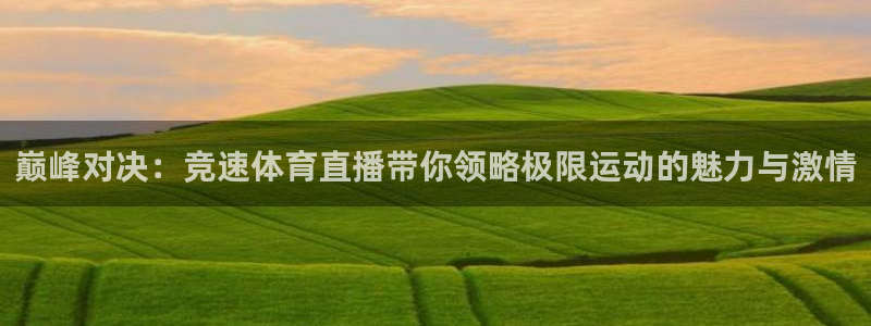 看球吧直播下载：巅峰对决：竞速体育直播带你领略极限运动的魅力与激情