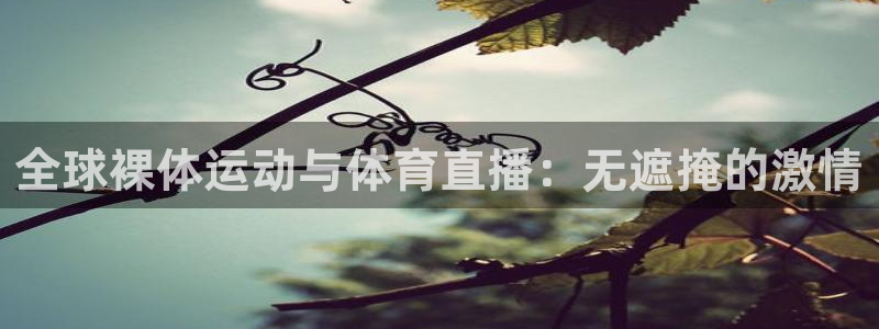 看球吧直播官网：全球裸体运动与体育直播：无遮掩的激情
