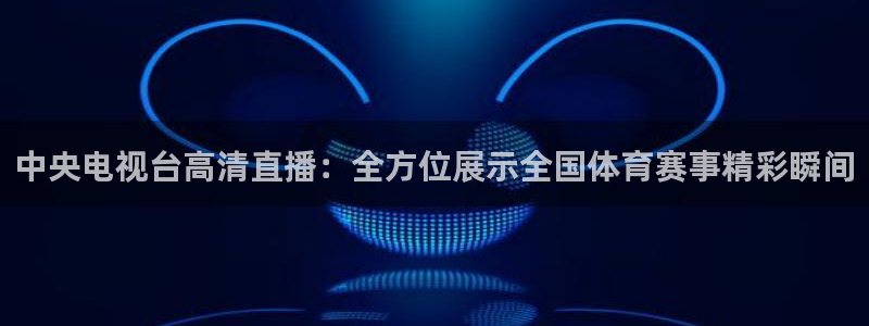 nba直播看球吧：中央电视台高清直播：全方位展示全国体育赛事精彩瞬间